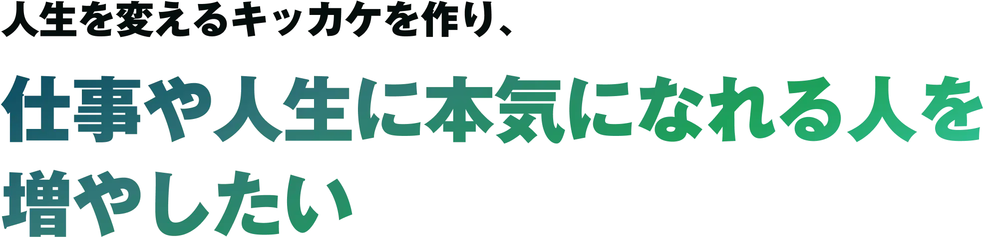 人生を変えるキッカケを作り、仕事や人生に本気になれる人を増やしたい
